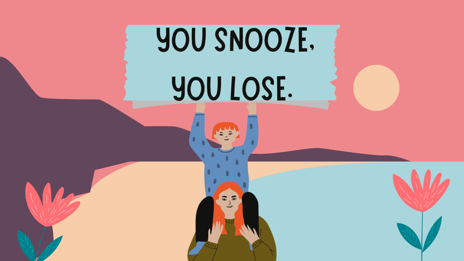 You snooze, you lose.